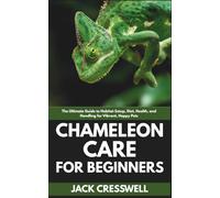 Chameleon Care for Beginners: The Ultimate Guide to Habitat Setup, Diet, Health, and Handling for Vibrant, Happy Pets