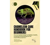 Chameleon Care Handbook for Beginners: The Complete Guide to Habitat, Health, Feeding and Breeding for Pet Chameleon Owners