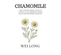 Chamomile: The Ultimate Herbal Guide to Natural Calm, Digestion, Stress Relief and Inflammation Relief (Healing Herbs & Remedies Collection)