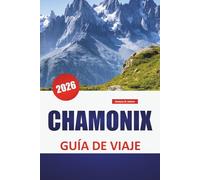 CHAMONIX GUÍA DE VIAJE 2026: Senderos de montaña, vistas de glaciares, transporte regional, actividades de temporada y consejos de planificación para la zona del Mont Blanc