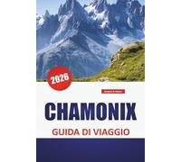 CHAMONIX GUIDA DI VIAGGIO 2026: Sentieri di montagna, vista sui ghiacciai, trasporti regionali, attività stagionali e consigli per la pianificazione dell'area del Monte Bianco