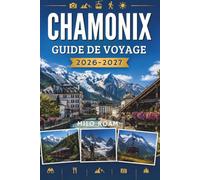 CHAMONIX GUIDE DE VOYAGE 2026-2027: Là où les sommets majestueux rencontrent le charme alpin et où chaque sentier mène à l'aventure.