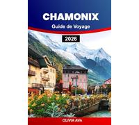 CHAMONIX GUIDE DE VOYAGE 2026: Explorez des montagnes majestueuses, des sentiers cachés, des villages uniques, des stations de ski, des activités d'aventure et la culture locale