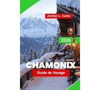 Chamonix Guide de voyage 2026: Explorez le Mont-Blanc, les sentiers alpins, les stations de ski, les joyaux cachés et les conseils essentiels pour votre aventure dans les Alpes françaises
