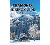 CHAMONIX HIKING GUIDE 2026: Explore Legendary Trails, and Experience the Adventure of a Lifetime (Uncharted Trails - Discover Hidden Paths Across Every Landscape)