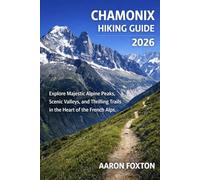 CHAMONIX HIKING GUIDE 2026: Explore Majestic Alpine Peaks, Scenic Valleys, and Thrilling Trails in the Heart of the French Alps (Epic Trails of the World)