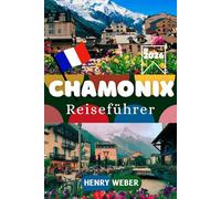 CHAMONIX REISEFÜHRER 2026: Der ultimative Guide für den Mont-Blanc: Tipps, Wanderrouten und Skigebiete für den perfekten Urlaub.