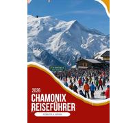CHAMONIX REISEFÜHRER 2026: Ein tiefgründiger, insider-Reiseführer durch das legendäre Tal des Mont Blanc mit lokaler Kultur, Essen, versteckten ... Reiserouten für sinnvolle alpine Reisen