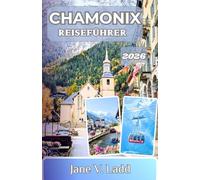 CHAMONIX REISEFÜHRER 2026: Eine Reise durch majestätische Gipfel, aufregende Wanderungen und zeitlose Alpendörfer