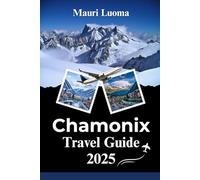 Chamonix Travel Guide 2025: Ultimate Insider’s Companion for Adventure, Culture, and Sustainable Exploration in the French Alps