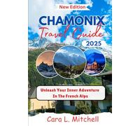 Chamonix Travel Guide 2025: Unleash Your Inner Adventure In The French Alps