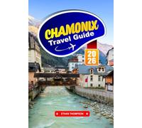 CHAMONIX TRAVEL GUIDE 2026: Conquer Mont Blanc, Embrace Alpine Adventures, and Experience the Magic of the French Alps