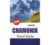 CHAMONIX TRAVEL GUIDE 2026: Mountain Trails, Glacier Views, Regional Transport, Seasonal Activities, and Planning Tips for the Mont Blanc Area