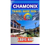 CHAMONIX TRAVEL GUIDE 2026: The Complete Insider’s Guide to Mont Blanc Adventures, Scenic Alpine Villages, Skiing, Hiking, and Unforgettable Mountain Experiences