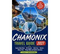 CHAMONIX TRAVEL GUIDE 2027: Explore Mont Blanc, Ski Seasons, Cable Cars, Glaciers, Hiking Trails, Village Walks and Outdoor Adventure