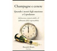 Champagne e cenere Quando i nostri figli muoiono a Capodanno Adolescenza, contesti adulti e il fallimento della responsabilità Riccardo Rosati Psicologo