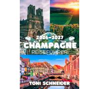 CHAMPAGNE REISEFÜHRER 2026-2027: Reims, Épernay und die schönsten Weindörfer entdecken: Sehenswürdigkeiten, Champagnerhäuser, Weingüter, Reiserouten, ... Tipps für deine Reise in die Champagne