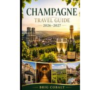 Champagne Travel Guide 2026-2027: Explore Reims, Épernay, Hautvillers, vineyard routes, champagne houses, cellar tours and unforgettable experiences ... couples, families, and solo travelers