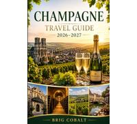 Champagne Travel Guide 2026-2027: Explore Reims, Épernay, Hautvillers, vineyard routes, champagne houses, cellar tours and unforgettable experiences ... couples, families, and solo travelers