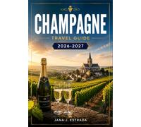 CHAMPAGNE TRAVEL GUIDE 2026-2027: From Reims to the Côte des Blancs with Season by Season Itineraries, Vineyard Villages, Historic Cellars, and Wine Routes.