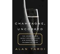 Champagne, Uncorked: The House of Krug and the Timeless Allure of the World's Most Celebrated Drink
