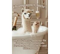 Champagner, bitte! 111 Anti-Stress-Momente für Frauen - Das humorvolle Geschenkbuch mit Herz und Glitzerlaune