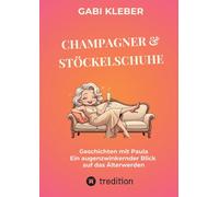 Champagner & Stöckelschuhe: Geschichten mit Paula - Ein augenzwinkernder Blick auf das Älterwerden
