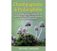 Champignons à Psilocybine: Un guide pour cultiver et utiliser des champignons psychédéliques