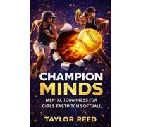 CHAMPION MINDS: Mental Toughness & Game Skills For Young Athletes In Girls Fastpitch Softball: Empowering Teens, Coaches & Players In Sports Psychology Training, Motivation & State-Winning Strategies