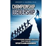 Championship Leadership: The Coaching Characteristics That Win in Sports and Business