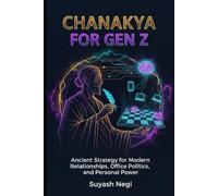 CHANAKYA FOR GEN Z: Ancient Strategy for Modern Relationships, Office Politics, and Personal Power. (Ancient Wisdom, Modern Power)