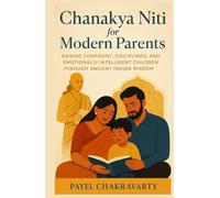 Chanakya Niti for Modern Parents: Raising Confident, Disciplined, and Emotionally Intelligent Children through Ancient Indian Wisdom