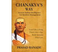 Chanakya’s Way: Ancient Indian Intelligence for Modern Management: Lead Like a King. Think Like a Spy. Build Systems That Last.
