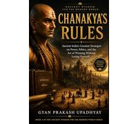 Chanakya's Rules: Ancient India's Greatest Strategist on Power, Ethics, and the Art of Winning Without Losing Yourself: 4 (Ancient Wisdom for the Modern World)