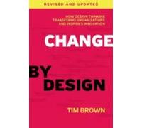 Change By Design: How Design Thinking Transforms Organizations And Ins