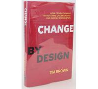 Change By Design: How Design Thinking Transforms Organizations and Inspires Innovation