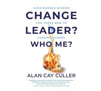 Change Leader? Who Me?: Hard-Earned Wisdom for Those New to Leading Change