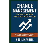Change Management: A Catalyst for Strategy Execution (The Strategy Execution Series for Business Leaders)