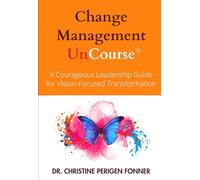 Change Management: A Courageous Leadership Guide for Vision-Focused Transformation