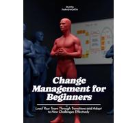 Change Management for Beginners: Lead Your Team Through Transitions and Adapt to New Challenges Effectively