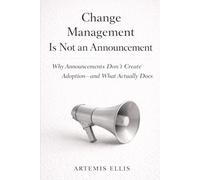 Change Management Is Not An Announcement: Why Announcements Don't Create Adoption-and What Actually Does (The Workplace Clarity Series)