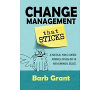 Change Management that Sticks: A Practical, People-centred Approach, for High Buy-in, and Meaningful Results (Leading Change)