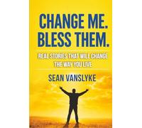 Change Me. Bless Them.: Real Stories That Will Change The Way You Live