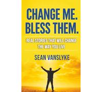 Change Me. Bless Them.: Real Stories That Will Change The Way You Live