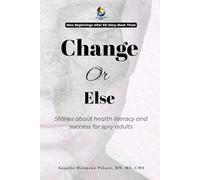Change Or Else: Stories about health literacy and success for spry adults (New Beginnings After 65; Stories About Health Literacy & Self Empowerment For Seasoned Adults)