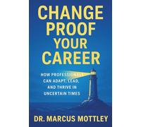 Change Proof Your Career: How Professionals Can Adapt, Lead and Thrive in Uncertain Times