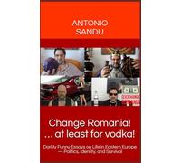 Change Romania! … at least for vodka!: Darkly Funny Essays on Life in Eastern Europe - Politics, Identity, and Survival