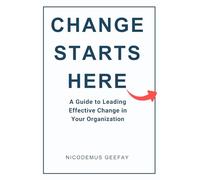 Change Starts Here: A Guide to Leading Effective Change in Your Organization