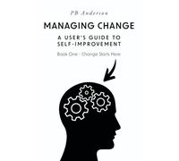 Change Starts Here: Book One - Change Starts Here (Managing Change: a User's Guide to Self-improvement, 1)