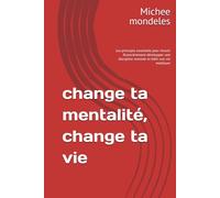 change ta mentalité, change ta vie: Les principes essentiels pour réussir financièrement développer une discipline mentale et bâtir une vie meilleure